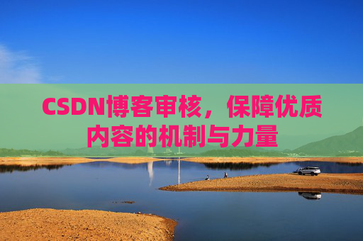 CSDN博客审核，保障优质内容的机制与力量