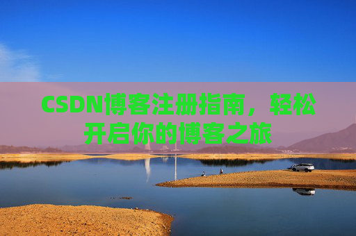 CSDN博客注册指南，轻松开启你的博客之旅